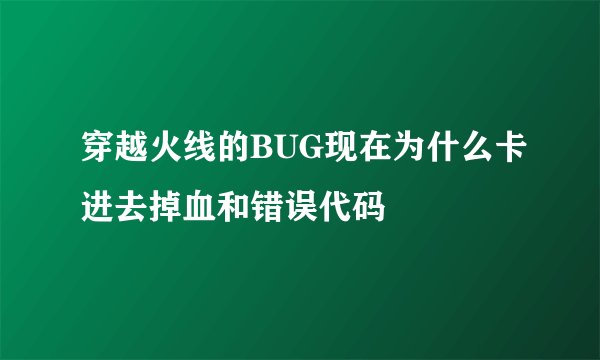 穿越火线的BUG现在为什么卡进去掉血和错误代码