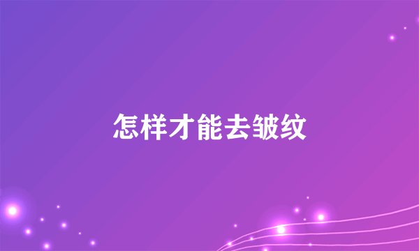 怎样才能去皱纹