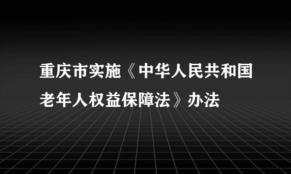 重庆市实施《中华人民共和国老年人权益保障法》办法