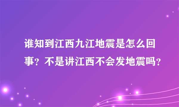 谁知到江西九江地震是怎么回事？不是讲江西不会发地震吗？
