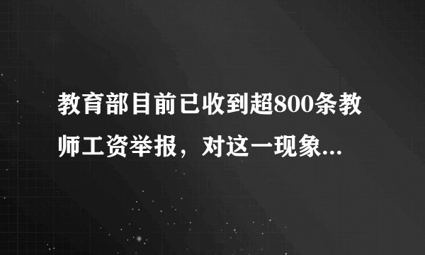 教育部目前已收到超800条教师工资举报，对这一现象你有何看法？