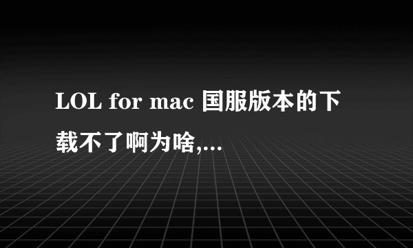 LOL for mac 国服版本的下载不了啊为啥,,就是那个Build的下载