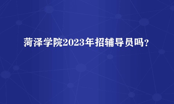 菏泽学院2023年招辅导员吗？
