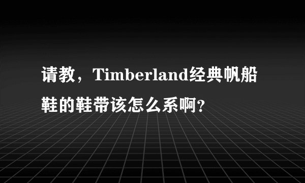 请教，Timberland经典帆船鞋的鞋带该怎么系啊？