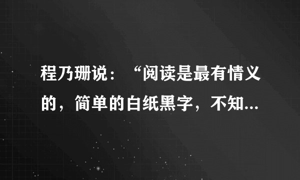 程乃珊说：“阅读是最有情义的，简单的白纸黑字，不知不觉中塑造着我们的灵魂。”请以“阅读中成长”为题写一篇文章。要求：（1）不少于600字。（2）要写出真情实感。（3）文中不要出现班级名及自己的姓名。