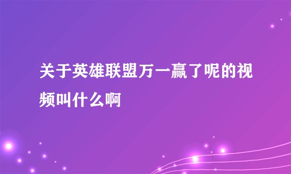 关于英雄联盟万一赢了呢的视频叫什么啊