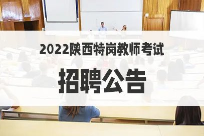 2022陕西省特岗教师招聘公告几月发布？