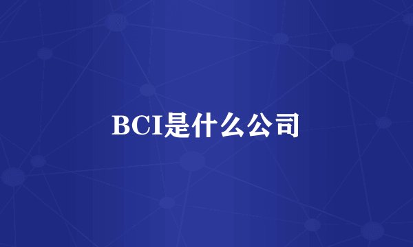 BCI是什么公司
