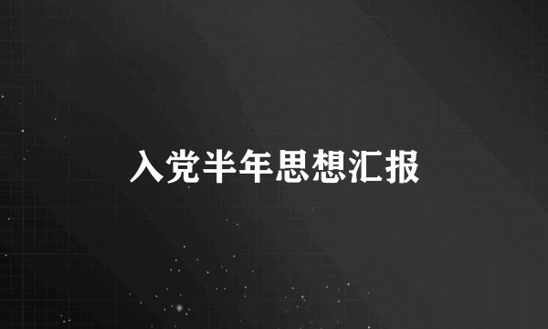 入党半年思想汇报