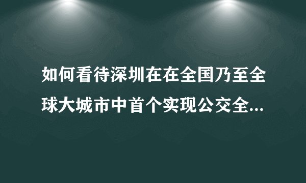 如何看待深圳在在全国乃至全球大城市中首个实现公交全面纯电动化，？
