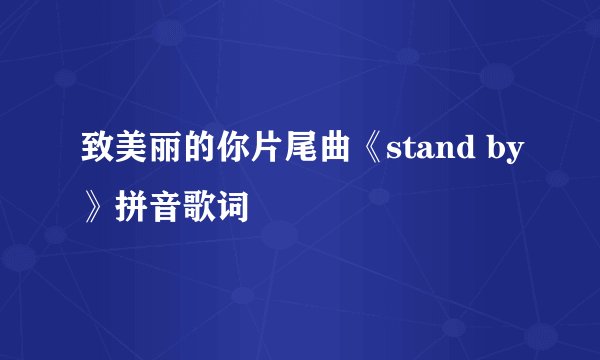 致美丽的你片尾曲《stand by》拼音歌词