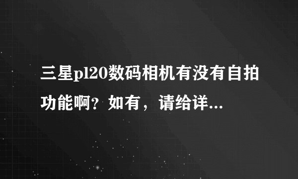 三星pl20数码相机有没有自拍功能啊？如有，请给详细的步骤啊。谢谢