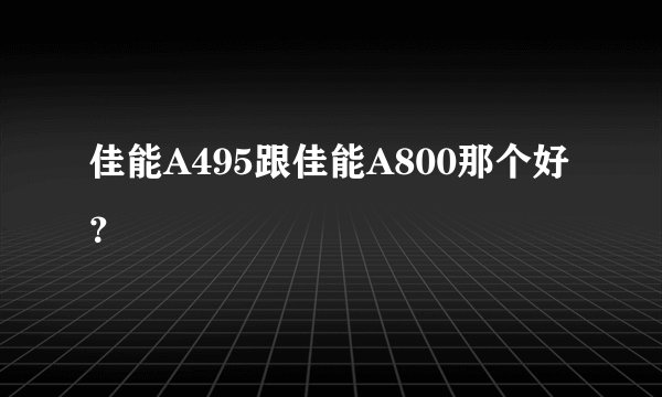 佳能A495跟佳能A800那个好？