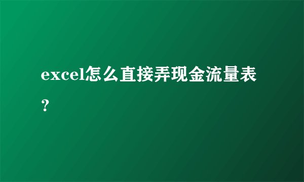 excel怎么直接弄现金流量表？