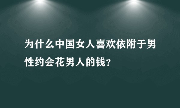 为什么中国女人喜欢依附于男性约会花男人的钱？