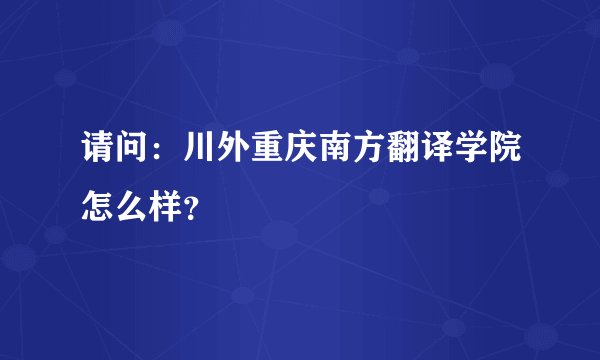请问：川外重庆南方翻译学院怎么样？