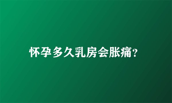 怀孕多久乳房会胀痛？