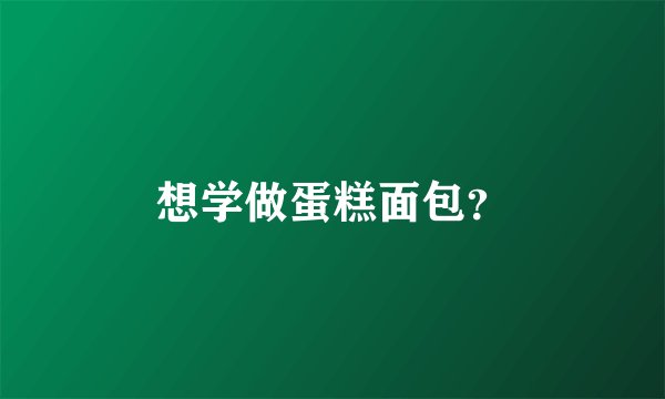 想学做蛋糕面包？