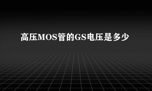高压MOS管的GS电压是多少