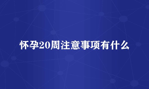 怀孕20周注意事项有什么
