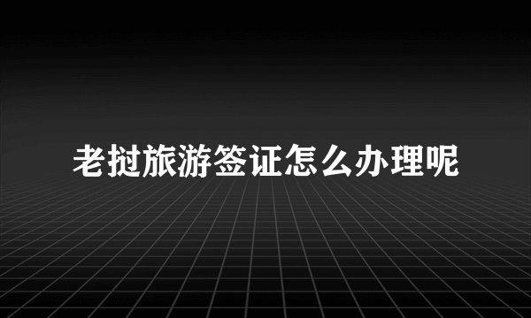 老挝旅游签证怎么办理呢