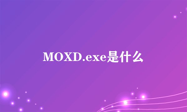 MOXD.exe是什么