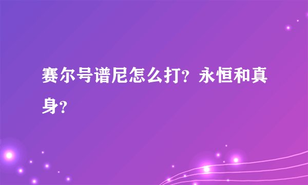 赛尔号谱尼怎么打？永恒和真身？