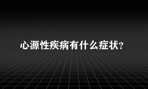 心源性疾病有什么症状？