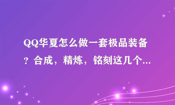 QQ华夏怎么做一套极品装备？合成，精炼，铭刻这几个该怎么做？