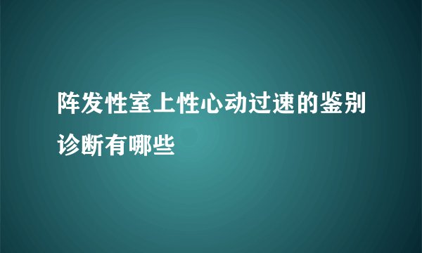 阵发性室上性心动过速的鉴别诊断有哪些