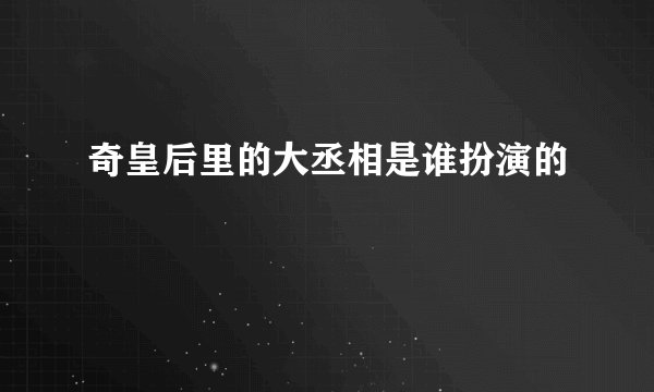 奇皇后里的大丞相是谁扮演的