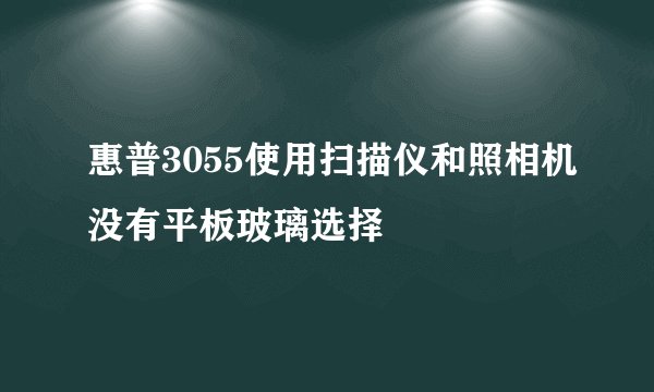 惠普3055使用扫描仪和照相机没有平板玻璃选择