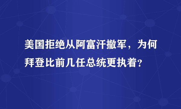 美国拒绝从阿富汗撤军，为何拜登比前几任总统更执着？
