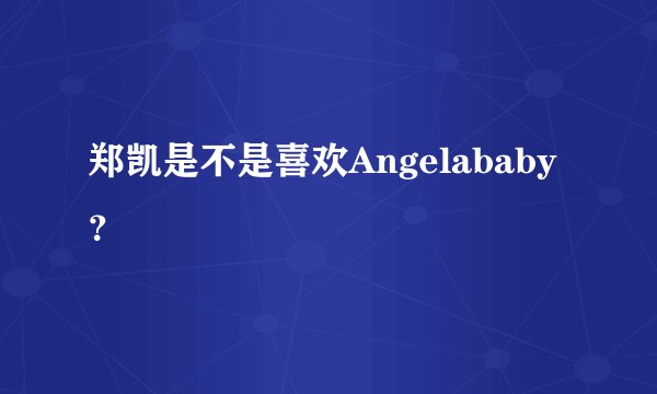 郑凯是不是喜欢Angelababy?