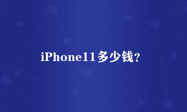 iPhone11多少钱？