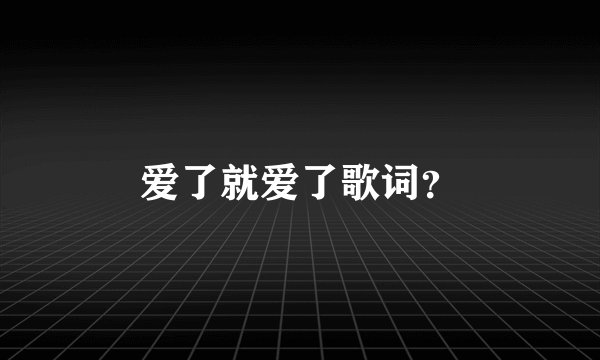爱了就爱了歌词？