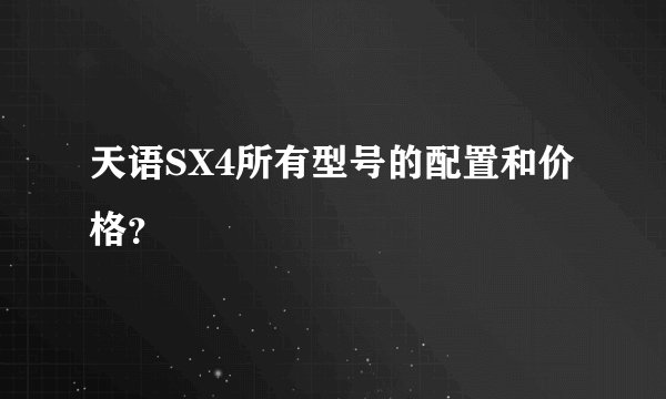 天语SX4所有型号的配置和价格？
