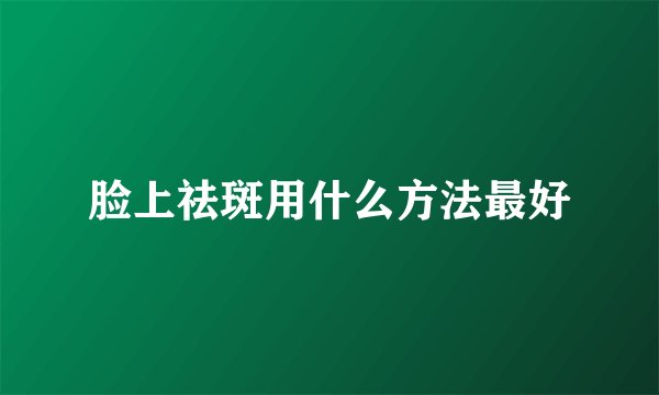 脸上祛斑用什么方法最好