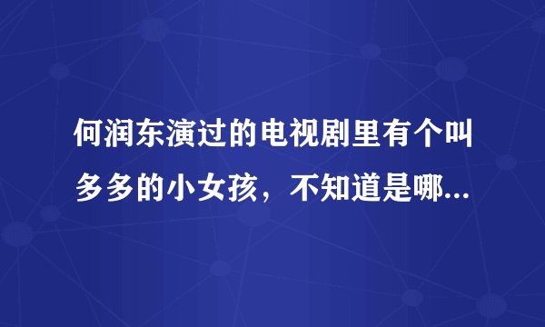 何润东演过的电视剧里有个叫多多的小女孩，不知道是哪部电视剧了？