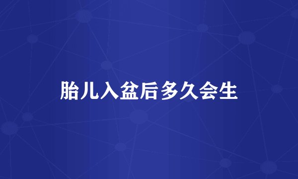 胎儿入盆后多久会生