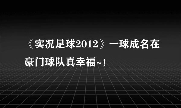 《实况足球2012》一球成名在豪门球队真幸福~！