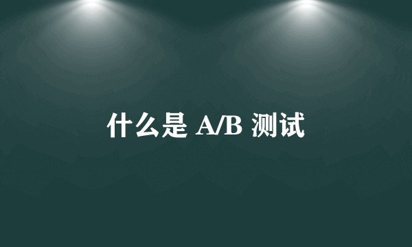 什么是 A/B 测试