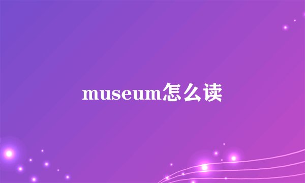 museum怎么读