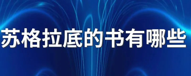 苏格拉底的书有哪些 关于苏格拉底的书