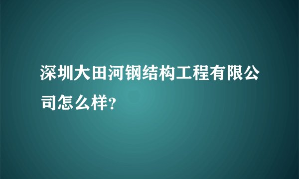 深圳大田河钢结构工程有限公司怎么样?