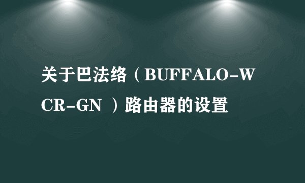 关于巴法络（BUFFALO-WCR-GN ）路由器的设置