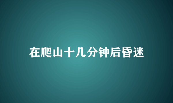 在爬山十几分钟后昏迷