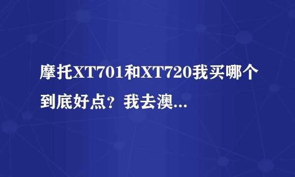 摩托XT701和XT720我买哪个到底好点？我去澳门币问过了701卖3100 而720就是3400