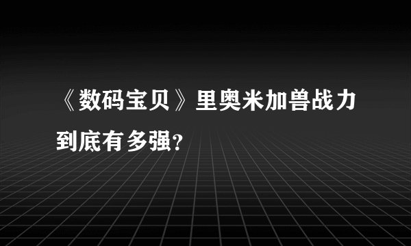 《数码宝贝》里奥米加兽战力到底有多强？