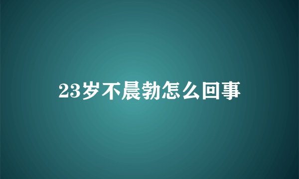 23岁不晨勃怎么回事